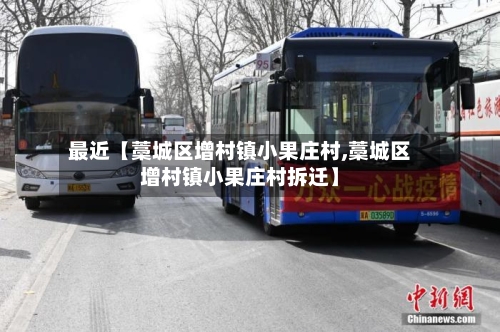 最近【藁城区增村镇小果庄村,藁城区增村镇小果庄村拆迁】-第1张图片