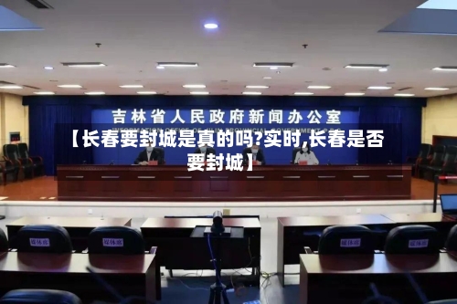 【长春要封城是真的吗?实时,长春是否要封城】-第2张图片