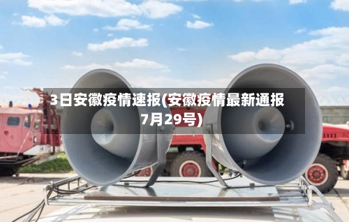 3日安徽疫情速报(安徽疫情最新通报7月29号)-第1张图片