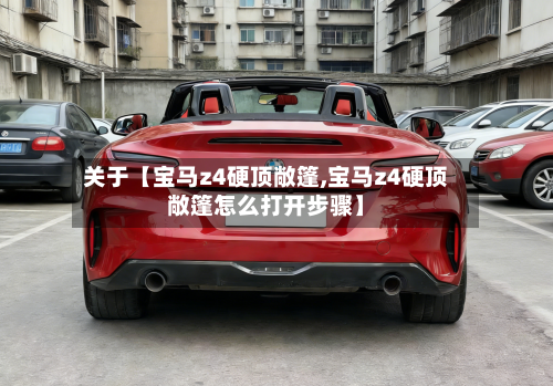 关于【宝马z4硬顶敞篷,宝马z4硬顶敞篷怎么打开步骤】-第1张图片