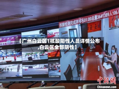 【广州白云区1核酸阳性人员详情公布,白云区全部阴性】-第1张图片