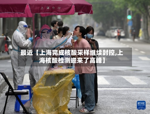 最近【上海完成核酸采样继续封控,上海核酸检测迎来了高峰】-第1张图片
