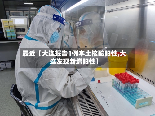最近【大连报告1例本土核酸阳性,大连发现新增阳性】-第1张图片