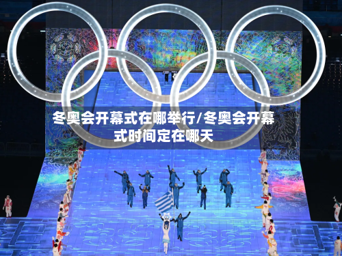 冬奥会开幕式在哪举行/冬奥会开幕式时间定在哪天-第2张图片