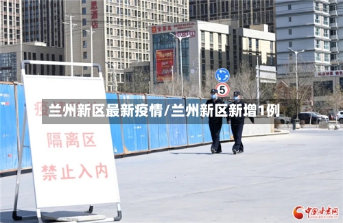 兰州新区最新疫情/兰州新区新增1例-第3张图片