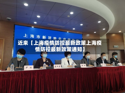 近来【上海疫情防控最新政策上海疫情防控最新政策通知】-第1张图片