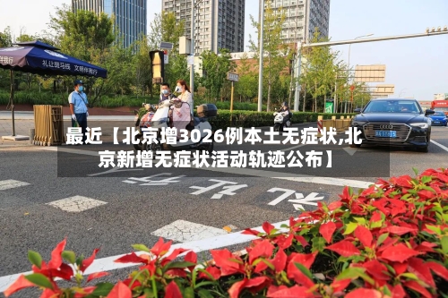 最近【北京增3026例本土无症状,北京新增无症状活动轨迹公布】-第2张图片