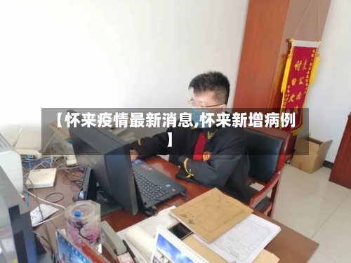 【怀来疫情最新消息,怀来新增病例】-第3张图片