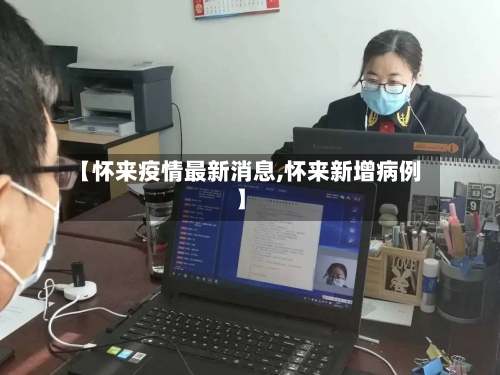 【怀来疫情最新消息,怀来新增病例】-第2张图片