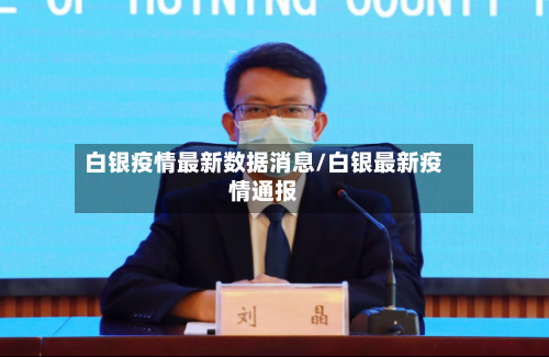 白银疫情最新数据消息/白银最新疫情通报-第2张图片