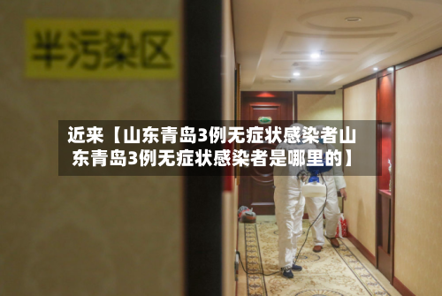 近来【山东青岛3例无症状感染者山东青岛3例无症状感染者是哪里的】-第1张图片