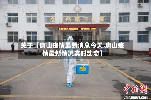 关于【唐山疫情最新消息今天,唐山疫情最新情况实时动态】-第1张图片