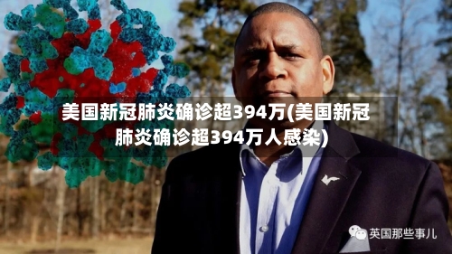 美国新冠肺炎确诊超394万(美国新冠肺炎确诊超394万人感染)-第1张图片