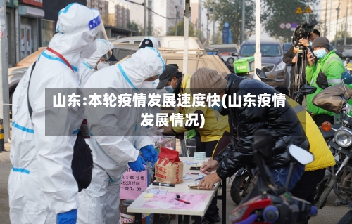 山东:本轮疫情发展速度快(山东疫情发展情况)-第2张图片