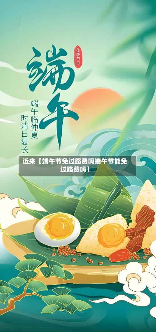 近来【端午节免过路费吗端午节能免过路费吗】-第1张图片