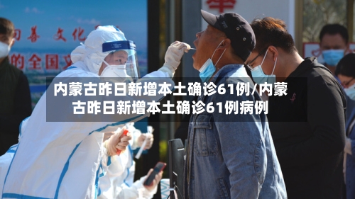 内蒙古昨日新增本土确诊61例/内蒙古昨日新增本土确诊61例病例-第1张图片