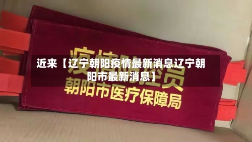 近来【辽宁朝阳疫情最新消息辽宁朝阳市最新消息】-第1张图片