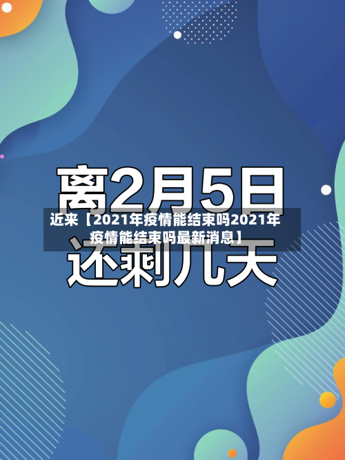 近来【2021年疫情能结束吗2021年疫情能结束吗最新消息】-第1张图片
