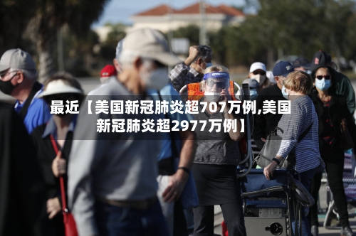 最近【美国新冠肺炎超707万例,美国新冠肺炎超2977万例】-第1张图片