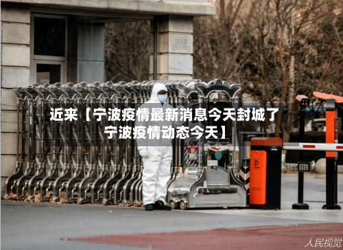 近来【宁波疫情最新消息今天封城了宁波疫情动态今天】-第1张图片