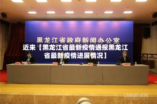 近来【黑龙江省最新疫情通报黑龙江省最新疫情进展情况】-第2张图片