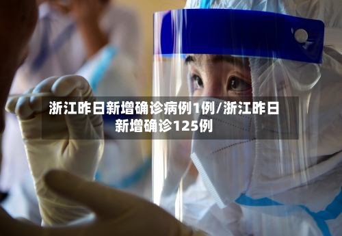 浙江昨日新增确诊病例1例/浙江昨日新增确诊125例-第1张图片