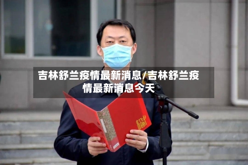 吉林舒兰疫情最新消息/吉林舒兰疫情最新消息今天-第1张图片