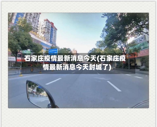 石家庄疫情最新消息今天(石家庄疫情最新消息今天封城了)-第1张图片