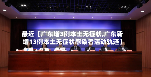 最近【广东增3例本土无症状,广东新增13例本土无症状感染者活动轨迹】-第1张图片