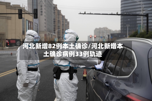 河北新增82例本土确诊/河北新增本土确诊病例33例轨迹-第3张图片