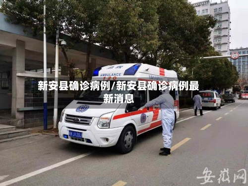 新安县确诊病例/新安县确诊病例最新消息-第1张图片