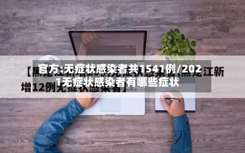 官方:无症状感染者共1541例/2021无症状感染者有哪些症状-第1张图片