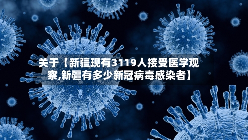 关于【新疆现有3119人接受医学观察,新疆有多少新冠病毒感染者】-第1张图片