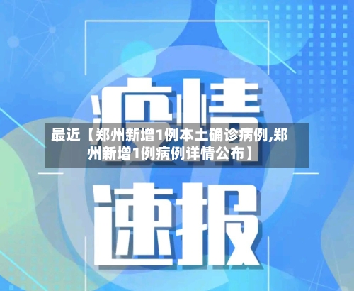 最近【郑州新增1例本土确诊病例,郑州新增1例病例详情公布】-第1张图片