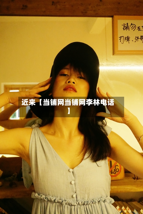 近来【当铺网当铺网李林电话】-第1张图片