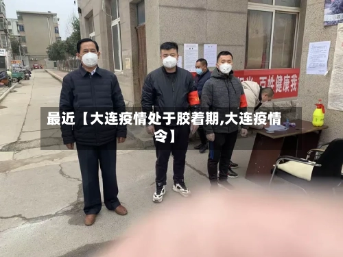 最近【大连疫情处于胶着期,大连疫情令】-第1张图片