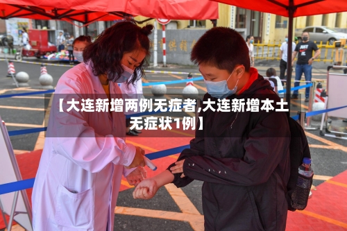 【大连新增两例无症者,大连新增本土无症状1例】-第3张图片