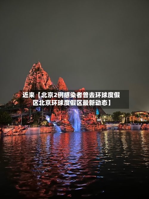 近来【北京2例感染者曾去环球度假区北京环球度假区最新动态】-第1张图片