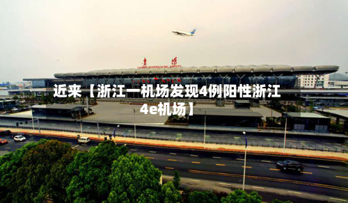 近来【浙江一机场发现4例阳性浙江4e机场】-第1张图片