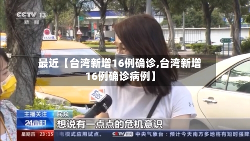 最近【台湾新增16例确诊,台湾新增16例确诊病例】-第2张图片