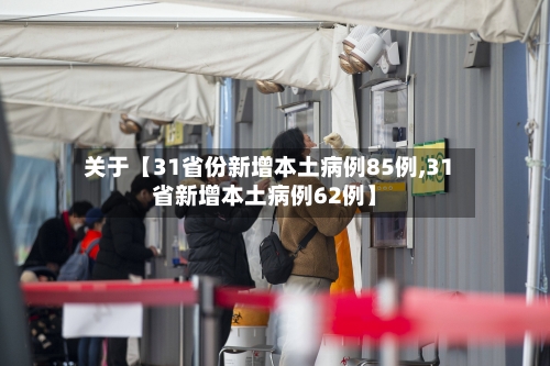 关于【31省份新增本土病例85例,31省新增本土病例62例】-第1张图片