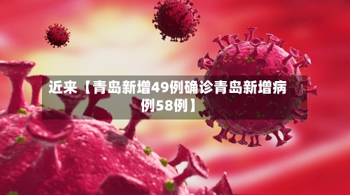 近来【青岛新增49例确诊青岛新增病例58例】-第2张图片