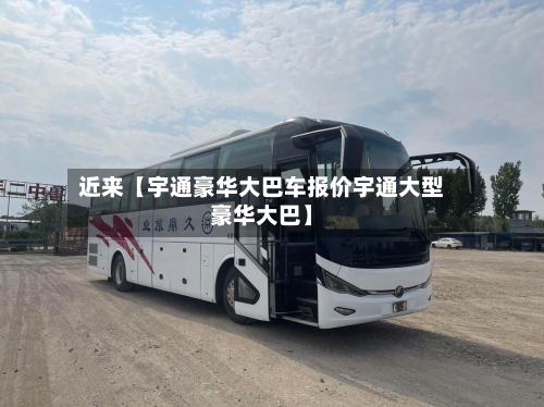 近来【宇通豪华大巴车报价宇通大型豪华大巴】-第1张图片