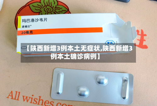 【陕西新增3例本土无症状,陕西新增3例本土确诊病例】-第1张图片