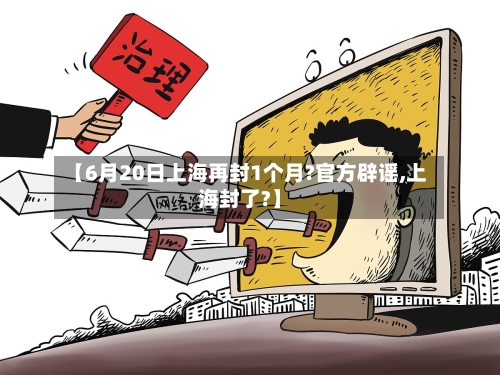 【6月20日上海再封1个月?官方辟谣,上海封了?】-第1张图片