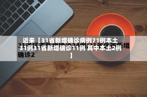 近来【31省新增确诊病例71例本土31例31省新增确诊11例 其中本土2例】-第1张图片