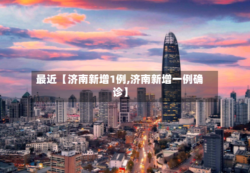 最近【济南新增1例,济南新增一例确诊】-第1张图片