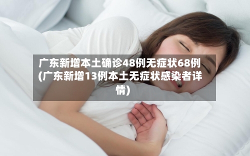 广东新增本土确诊48例无症状68例(广东新增13例本土无症状感染者详情)-第1张图片
