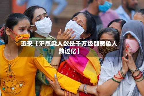 近来【沪感染人数是千万级别感染人数过亿】-第1张图片