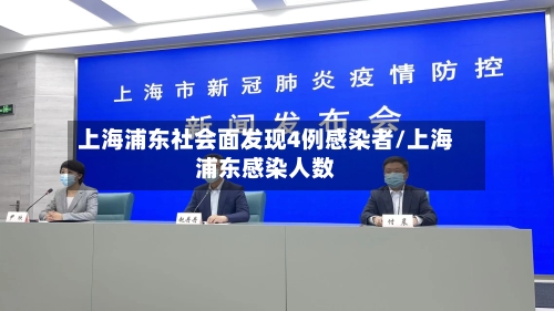 上海浦东社会面发现4例感染者/上海浦东感染人数-第1张图片